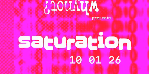 what if? why not? presents: SATURATION 001