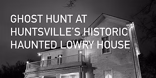 Real Interactive  Ghost Hunt , The Historic Lowry House Huntsville, Alabama