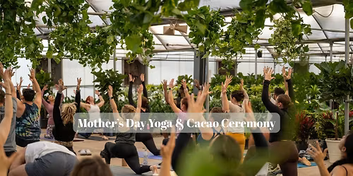 Mother\u2019s Day Yoga & Cacao Ceremony in the Greenhouse