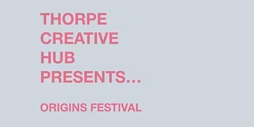  Thorpe Creative Hub's Presents Origins Festival,