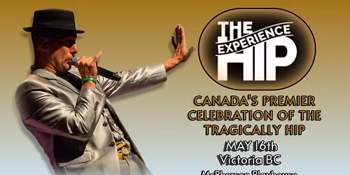 THE HIP EXPERIENCE ~ CANADA'S PREMIER CELEBRATION OF THE TRAGICALLY HIP - Victoria BC