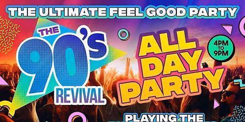 THE BIG 90s REVIVAL DAY PARTY 4pm-9pm - THE ULTIMATE ALL DAY FEEL GOOD PARTY!