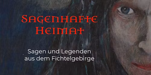 Sagenhafte Heimat - Sagen und Legenden aus dem Fichtelgebirge
