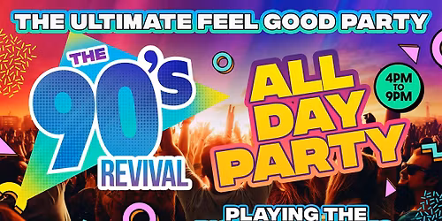 THE BIG 90s REVIVAL DAY PARTY 4pm-9pm - THE ULTIMATE ALL DAY FEEL GOOD PARTY!