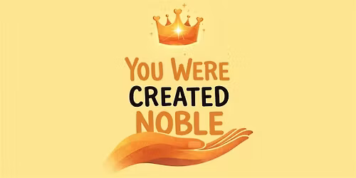 You Were Created Noble (Free Event)