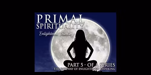 Primal Spirituality 5 Workshop | The Gateway of Enlightened Thinking