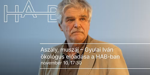 Asz\u00e1ly, musz\u00e1j \u2013 Dr. Gyulai Iv\u00e1n \u00f6kol\u00f3gus el\u0151ad\u00e1sa a HAB-ban