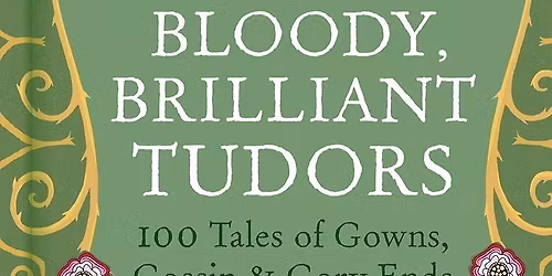 Bloody, Brilliant Tudors: A Talk by Elizabeth Goff