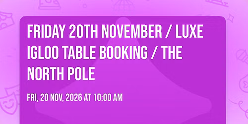 Friday 20th November \/ Luxe Igloo Table Booking \/ The North Pole