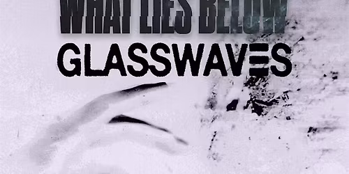 What Lies Below & Glasswaves - Rochester, NY