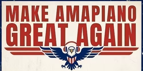 MAKE AMAPIANO GREAT AGAIN: THE ULTIMATE AMA DAY PARTY!