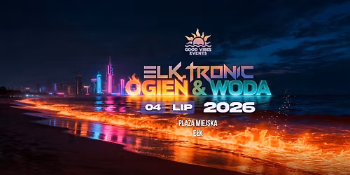 ELK.Tronic 2026: Ogie\u0144 i Woda \/\/ 04 LIPIEC Pla\u017ca Miejska E\u0142k