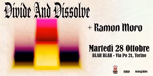 DIVIDE AND DISSOLVE + RAMON MORO @ BLAH BLAH - TORINO | 28 Ottobre