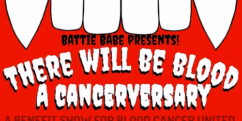 Battie Babe presents! There Will Be Blood a Cancerversary: A Benefit Show For Blood Cancer United