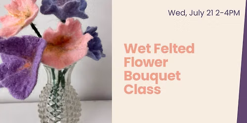 Wet Felted Flower Bouquet Class