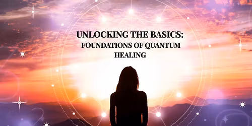 Unlocking the Basics: Foundations of Quantum Healing (In Person)