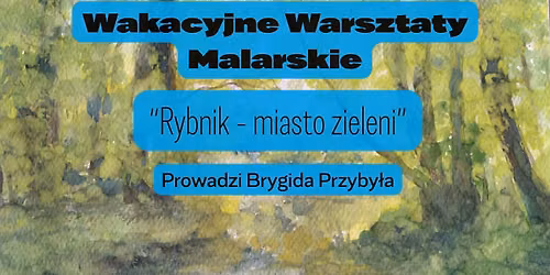 Wakacyjne Warsztaty Malarskie "Rybnik - miasto zieleni"