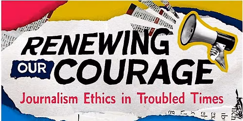 Renewing Our Courage: Journalism Ethics in Troubled Times