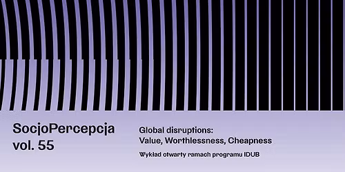 SocjoPercepcja vol. 55 Wyk\u0142ad \u201eGlobal disruptions: Value, Worthlessness, Cheapness\u201d (event in EN)