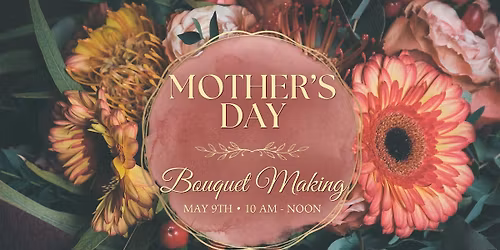 Bouquet Making \/ Mother's Day Weekend