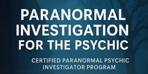 Paranormal Investigation For The Psychic: A Certified Paranormal Psychic Investigator Program