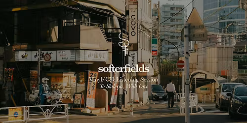 Softerfields Listening Session - To Shibuya, With Love