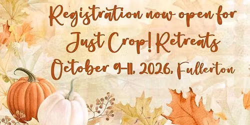 Just Crop Retreats October 9-11, 2026 Fullerton