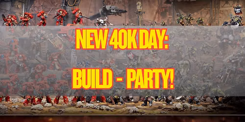 New 40k Day: Build Party! 