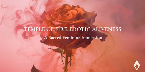 TEMPLE OF FIRE: EROTIC ALIVENESS A Sacred Feminine Immersion