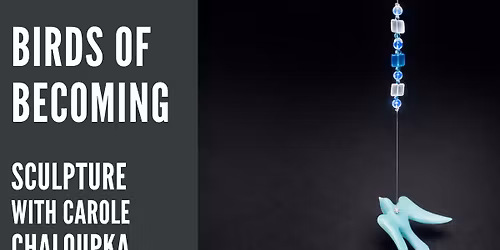 BIRDS OF BECOMING. SCULPTURE WITH CAROLE CHALOUPKA