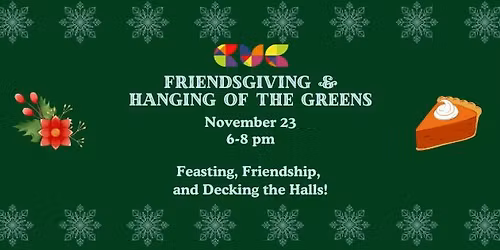 Friendsgiving and Hanging of the Greens