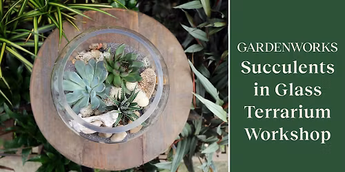 Succulent Terrarium Workshop at GARDENWORKS Penticton