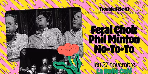 PHIL MINTON \/ FERAL CHOIR \/ NO-TO-TO \u2014 Trouble\u2010F\u00eate Festival - SOIR\u00c9E CONCERT #1