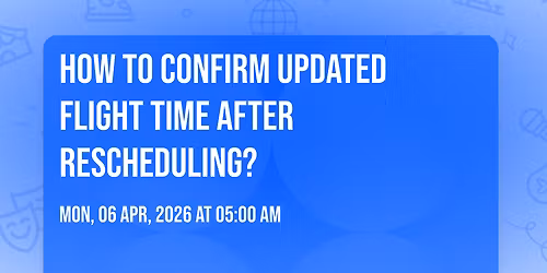 How to confirm updated flight time after rescheduling?