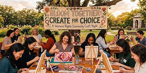Bloom Together: Create for Choice A Women's Rights Community Craft Night