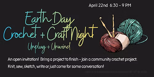 Earth Day, Crochet + Craft Night, Unplug and Unwind