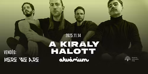 A KIR\u00c1LY HALOTT + Here We Are \/\/ Akv\u00e1rium
