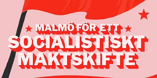 1 maj \u2013 Malm\u00f6 f\u00f6r ett socialistiskt maktskifte!