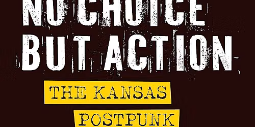 No Choice But Action: The Kansas Postpunk Revolution