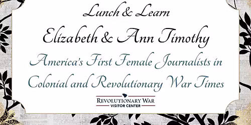 Lunch & Learn: Elizabeth & Ann Timothy: America\u2019s First Female Journalists in Colonial and Revolutio