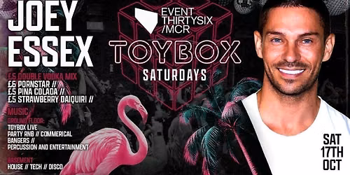TOYBOX SATURDAYS - HOSTED BY JOEY ESSEX \ud83e\udea9\ud83e\ude85\ud83e\uddf8 - MANCHESTER'S STUDENT SATURDAY NIGHTS @ THE BRAND NEW EVENT30SIX