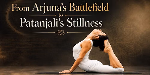 From Arjuna\u2019s Battlefield to Patanjali\u2019s Stillness- Discover the Complete Path of Yoga