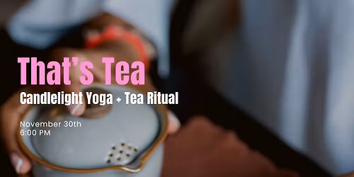 That's Tea: Candlelight Yoga + Tea Ritual 