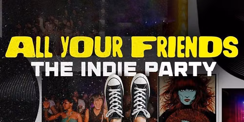 ALL YOUR FRIENDS - The Indie Sleaze Dance Party