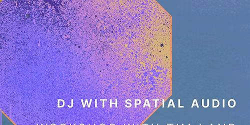 Workshop and Listening Session: DJing with Spatial Audio with Tim Land