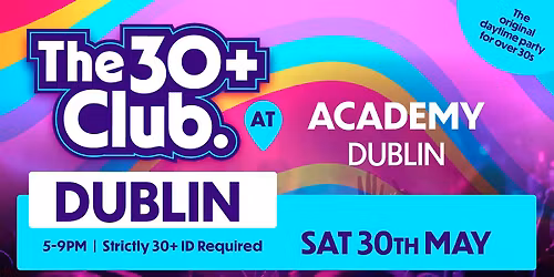 The 30+ Club | Sat 30th May | Academy Dublin 