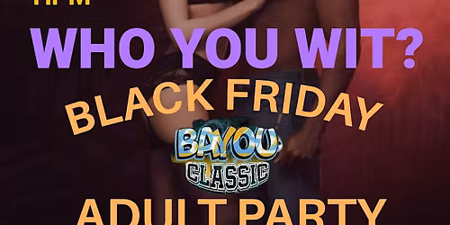 WHO YOU WIT THE ADULT BLACK FRIDAY PARTY