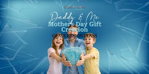 Daddy & Me - Create a Mother's Day Gift - Glass Fusion Class