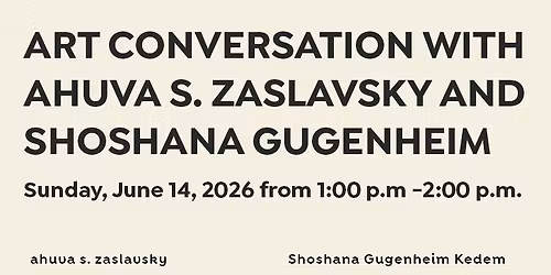 ART CONVERSATION WITH AHUVA S. ZASLAVSKY AND SHOSHANA GUGENHEIM KEDEM
