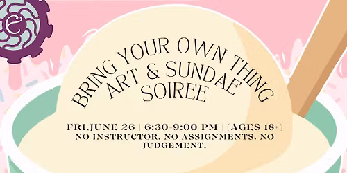 Bring Your Own Thing Art & Sundae Soiree (Ages 18+)